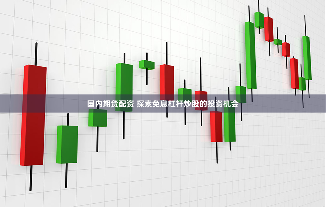 国内期货配资 探索免息杠杆炒股的投资机会