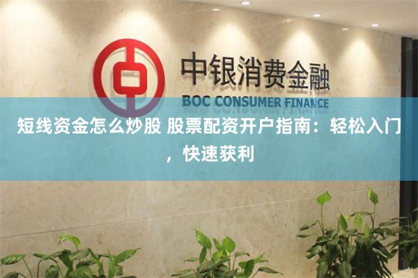 短线资金怎么炒股 股票配资开户指南：轻松入门，快速获利