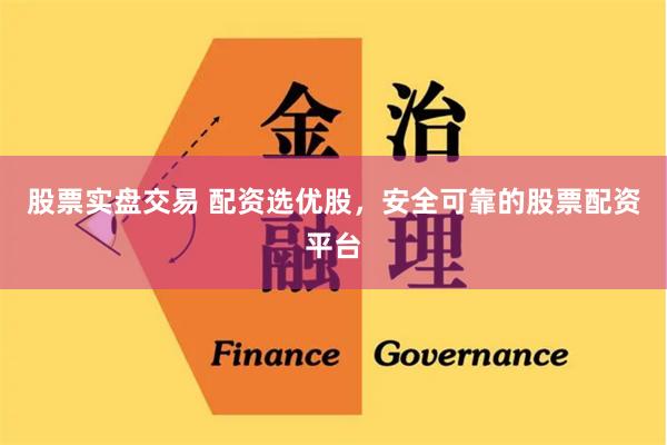 股票实盘交易 配资选优股，安全可靠的股票配资平台