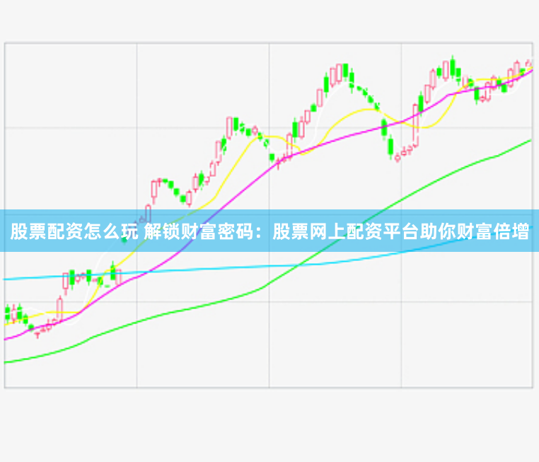 股票配资怎么玩 解锁财富密码：股票网上配资平台助你财富倍增