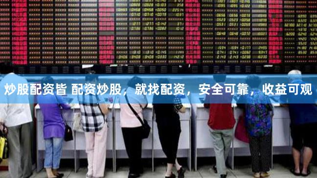 炒股配资皆 配资炒股，就找配资，安全可靠，收益可观