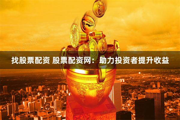 找股票配资 股票配资网：助力投资者提升收益