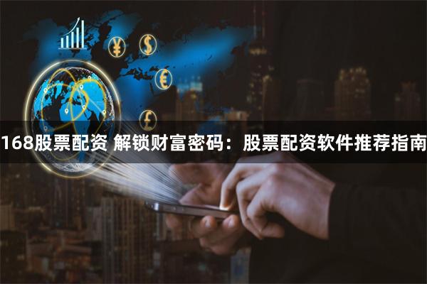 168股票配资 解锁财富密码：股票配资软件推荐指南