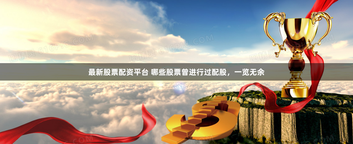 最新股票配资平台 哪些股票曾进行过配股，一览无余