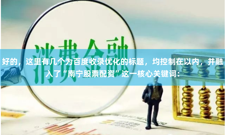 好的，这里有几个为百度收录优化的标题，均控制在以内，并融入了“南宁股票配资”这一核心关键词：