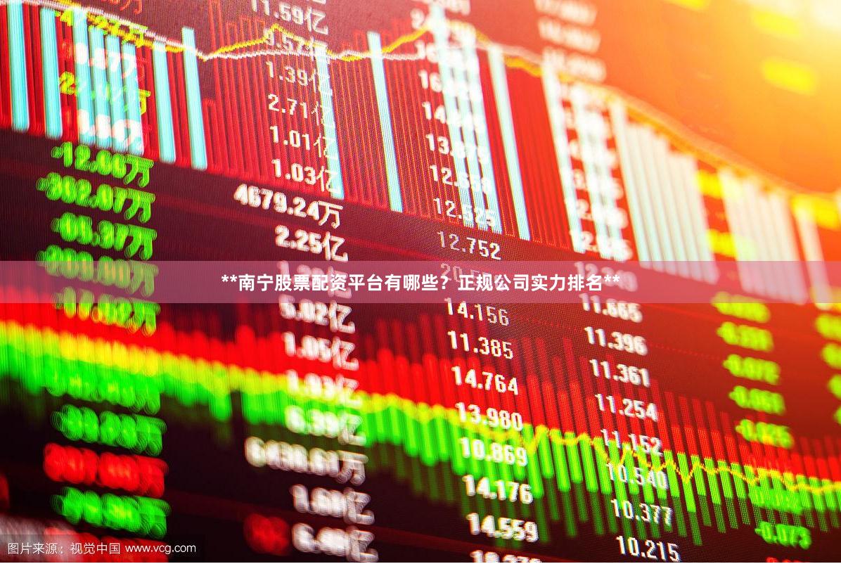 **南宁股票配资平台有哪些？正规公司实力排名**