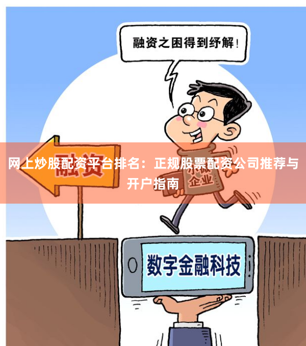 网上炒股配资平台排名：正规股票配资公司推荐与开户指南