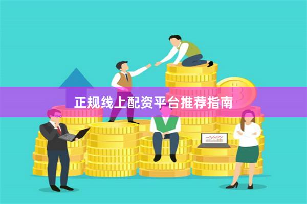 正规线上配资平台推荐指南