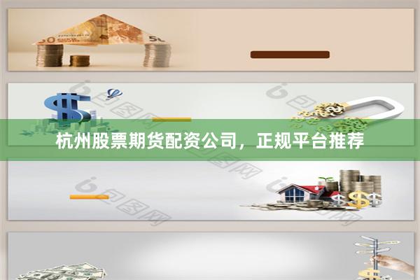 杭州股票期货配资公司，正规平台推荐