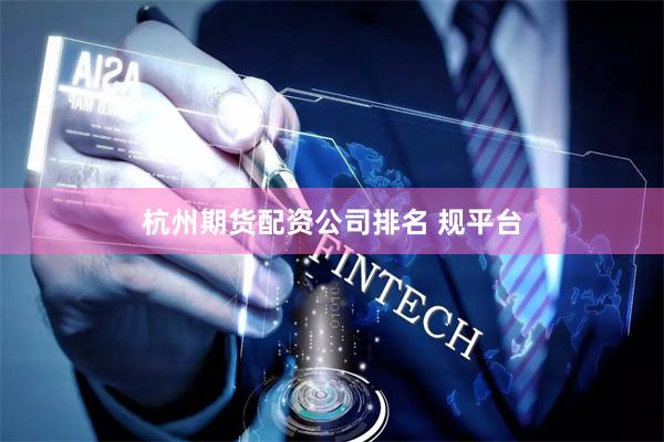 杭州期货配资公司排名 规平台