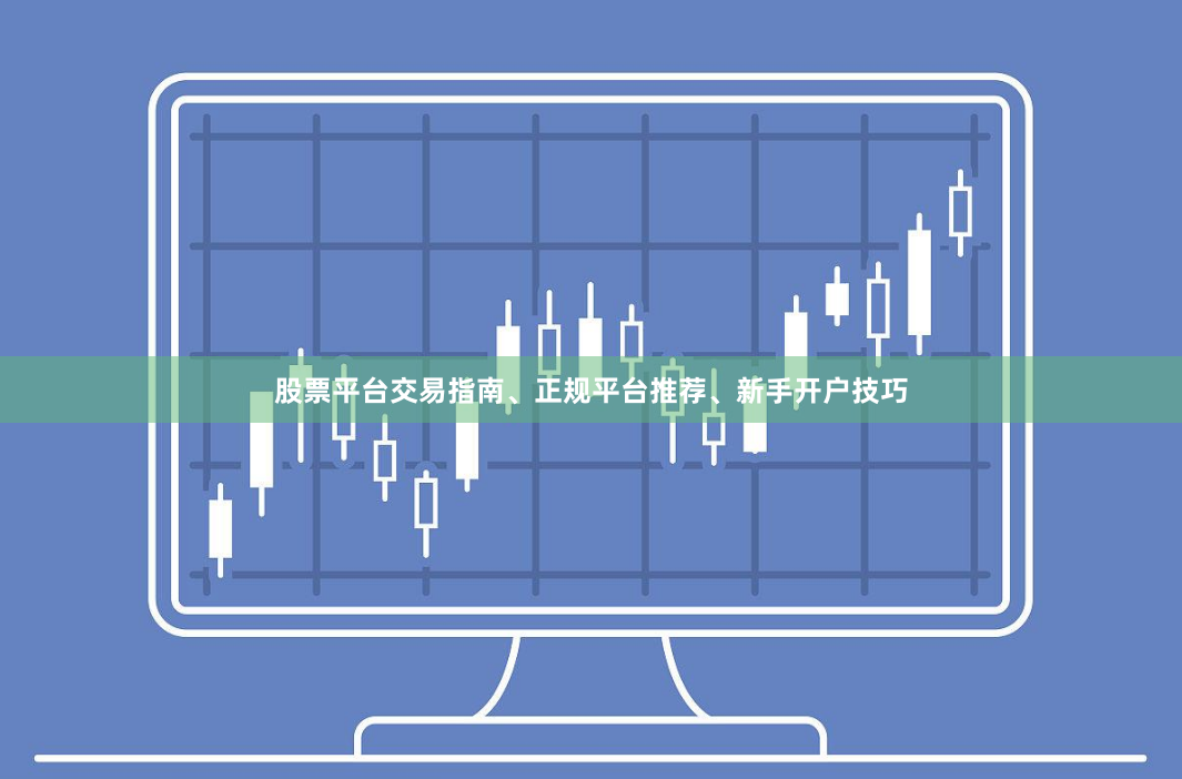 股票平台交易指南、正规平台推荐、新手开户技巧