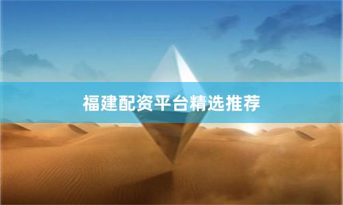 福建配资平台精选推荐