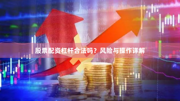 股票配资杠杆合法吗？风险与操作详解