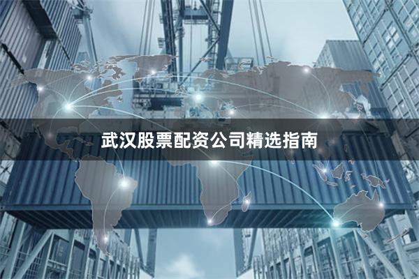 武汉股票配资公司精选指南
